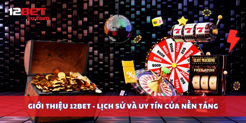 Giới thiệu 12bet - lịch sử và uy tín của nền tảng